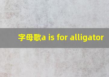 字母歌a is for alligator